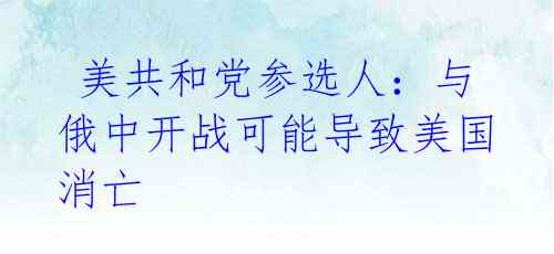  美共和党参选人：与俄中开战可能导致美国消亡