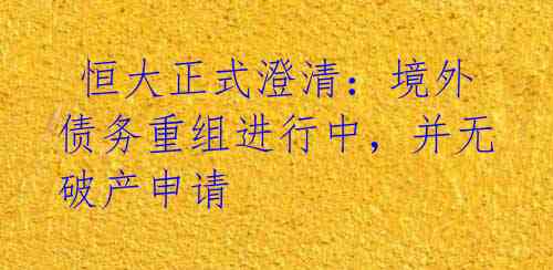  恒大正式澄清：境外债务重组进行中，并无破产申请
