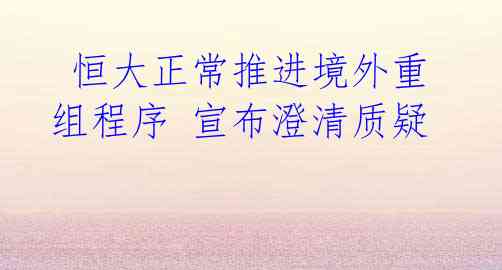  恒大正常推进境外重组程序 宣布澄清质疑