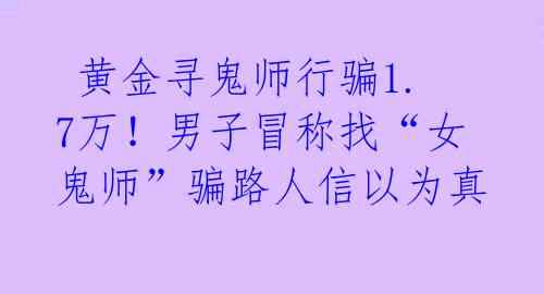  黄金寻鬼师行骗1.7万！男子冒称找“女鬼师”骗路人信以为真