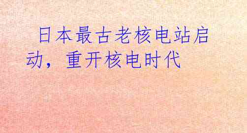  日本最古老核电站启动，重开核电时代