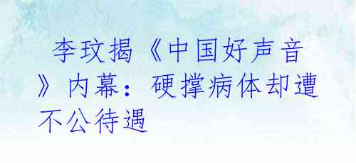  李玟揭《中国好声音》内幕：硬撑病体却遭不公待遇