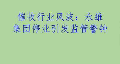  催收行业风波：永雄集团停业引发监管警钟