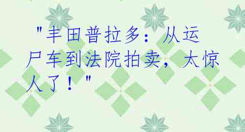  "丰田普拉多：从运尸车到法院拍卖，太惊人了！"