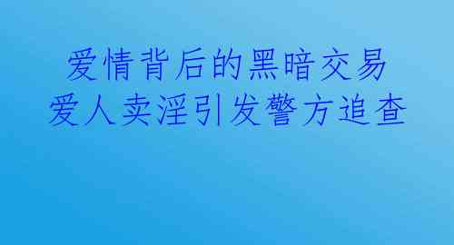  爱情背后的黑暗交易 爱人卖淫引发警方追查