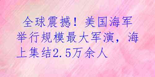  全球震撼！美国海军举行规模最大军演，海上集结2.5万余人