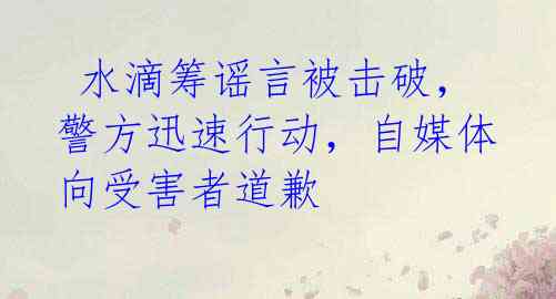  水滴筹谣言被击破，警方迅速行动，自媒体向受害者道歉
