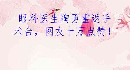  眼科医生陶勇重返手术台，网友十万点赞！