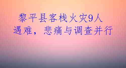  黎平县客栈火灾9人遇难，悲痛与调查并行
