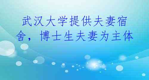  武汉大学提供夫妻宿舍，博士生夫妻为主体