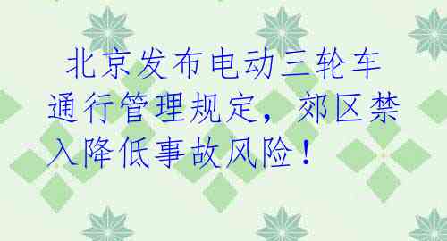  北京发布电动三轮车通行管理规定，郊区禁入降低事故风险！