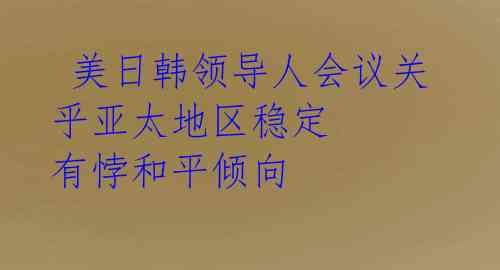  美日韩领导人会议关乎亚太地区稳定 有悖和平倾向