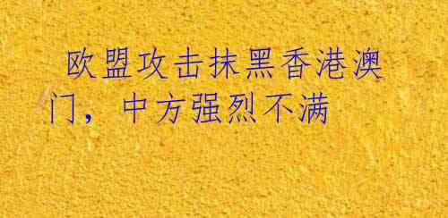  欧盟攻击抹黑香港澳门，中方强烈不满
