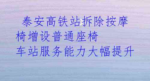  泰安高铁站拆除按摩椅增设普通座椅 车站服务能力大幅提升 