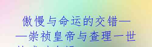  傲慢与命运的交错——崇祯皇帝与查理一世的残酷命运