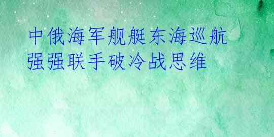  中俄海军舰艇东海巡航 强强联手破冷战思维