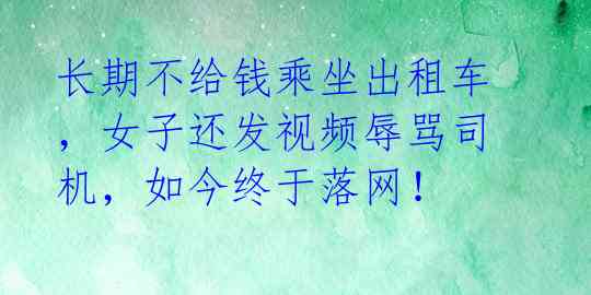 长期不给钱乘坐出租车，女子还发视频辱骂司机，如今终于落网！
