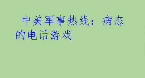  中美军事热线：病态的电话游戏