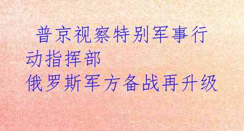  普京视察特别军事行动指挥部 俄罗斯军方备战再升级