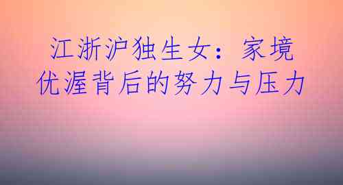  江浙沪独生女：家境优渥背后的努力与压力