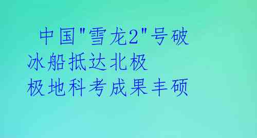  中国"雪龙2"号破冰船抵达北极 极地科考成果丰硕