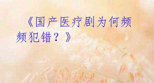  《国产医疗剧为何频频犯错？》
