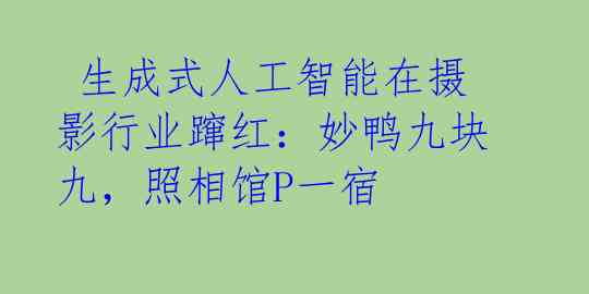  生成式人工智能在摄影行业蹿红：妙鸭九块九，照相馆P一宿