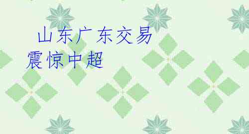  山东广东交易 震惊中超