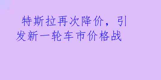  特斯拉再次降价，引发新一轮车市价格战