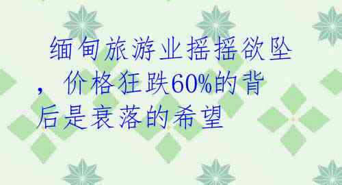  缅甸旅游业摇摇欲坠，价格狂跌60%的背后是衰落的希望