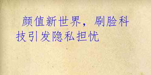 颜值新世界,刷脸科技引发隐私担忧