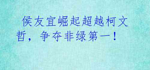  侯友宜崛起超越柯文哲，争夺非绿第一！