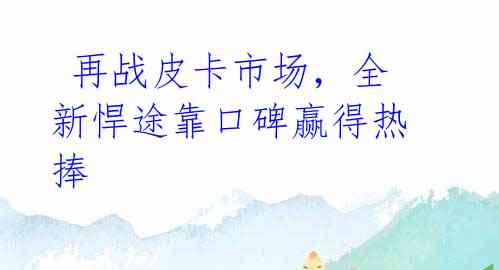  再战皮卡市场，全新悍途靠口碑赢得热捧