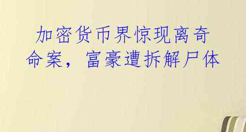  加密货币界惊现离奇命案，富豪遭拆解尸体