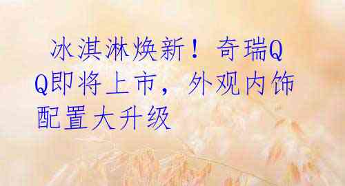  冰淇淋焕新！奇瑞QQ即将上市，外观内饰配置大升级