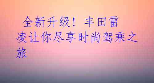  全新升级! 丰田雷凌让你尽享时尚驾乘之旅