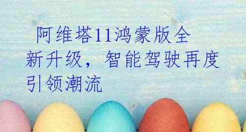 阿维塔11鸿蒙版全新升级，智能驾驶再度引领潮流