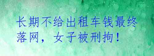 长期不给出租车钱最终落网，女子被刑拘！