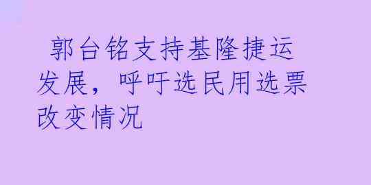  郭台铭支持基隆捷运发展，呼吁选民用选票改变情况