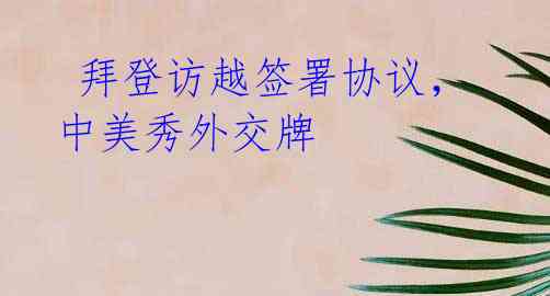  拜登访越签署协议，中美秀外交牌