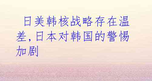  日美韩核战略存在温差,日本对韩国的警惕加剧