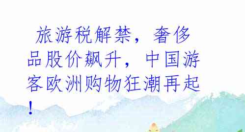 旅游税解禁，奢侈品股价飙升，中国游客欧洲购物狂潮再起！