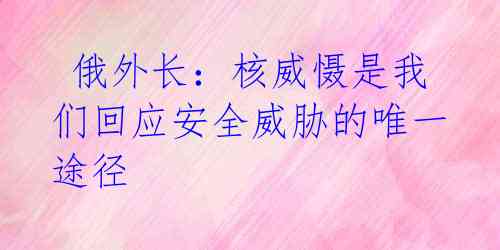  俄外长：核威慑是我们回应安全威胁的唯一途径
