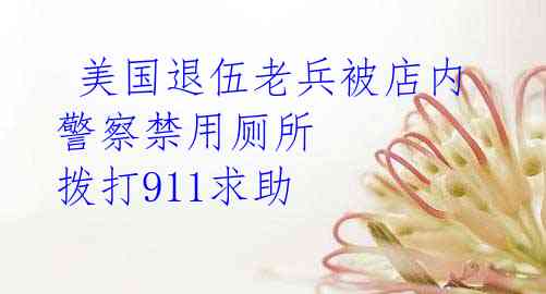  美国退伍老兵被店内警察禁用厕所 拨打911求助
