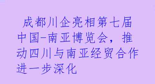  成都川企亮相第七届中国-南亚博览会，推动四川与南亚经贸合作进一步深化