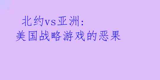  北约vs亚洲: 美国战略游戏的恶果
