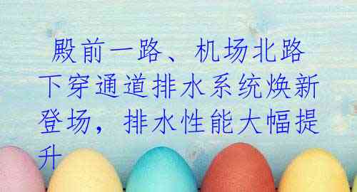  殿前一路、机场北路下穿通道排水系统焕新登场，排水性能大幅提升