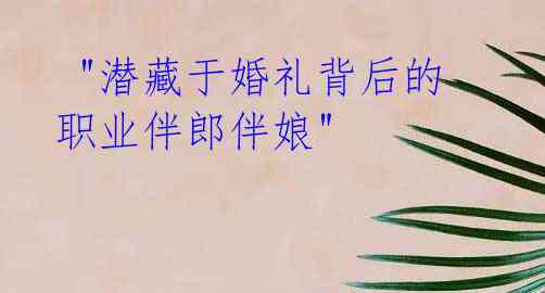  "潜藏于婚礼背后的职业伴郎伴娘"