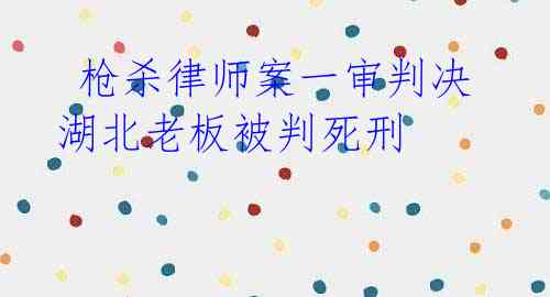  枪杀律师案一审判决 湖北老板被判死刑