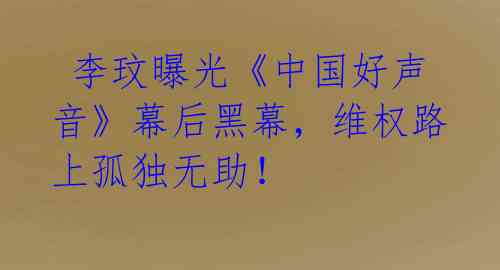  李玟曝光《中国好声音》幕后黑幕，维权路上孤独无助！